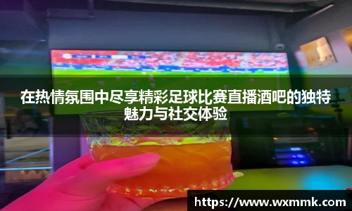 在热情氛围中尽享精彩足球比赛直播酒吧的独特魅力与社交体验