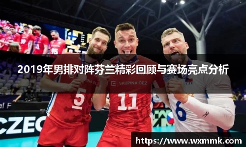 2019年男排对阵芬兰精彩回顾与赛场亮点分析