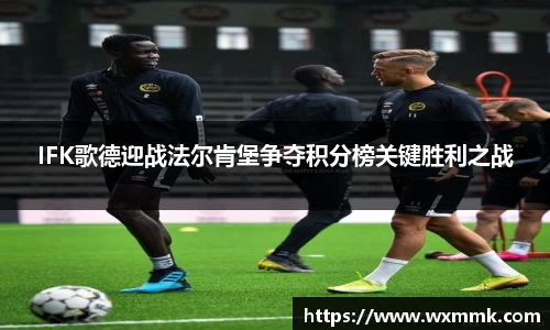 IFK歌德迎战法尔肯堡争夺积分榜关键胜利之战
