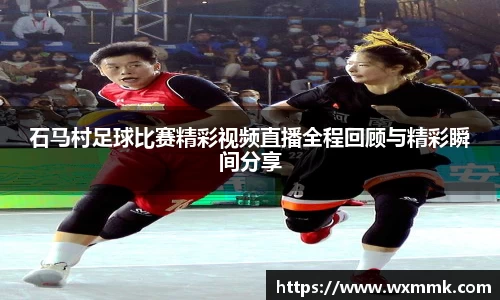 石马村足球比赛精彩视频直播全程回顾与精彩瞬间分享