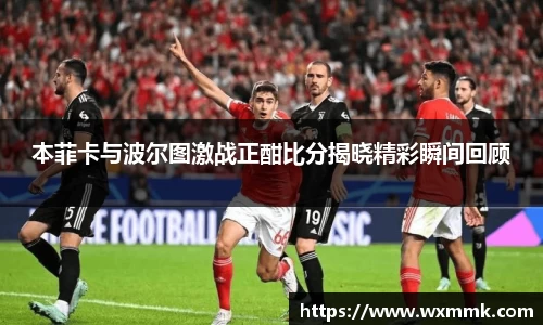 本菲卡与波尔图激战正酣比分揭晓精彩瞬间回顾