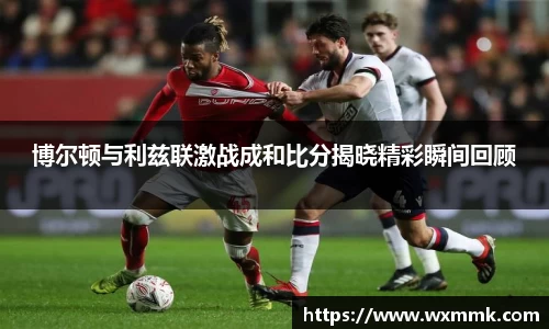 博尔顿与利兹联激战成和比分揭晓精彩瞬间回顾